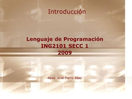 Introducción Lenguaje de Programación ING2101 SECC 1 2009 Ayud. Ariel Fierro Sáez.