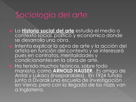 Sociologia del arte La Historia social del arte estudia el medio o contexto social, político y económico donde se desarrolla una obra. Intenta explicar.