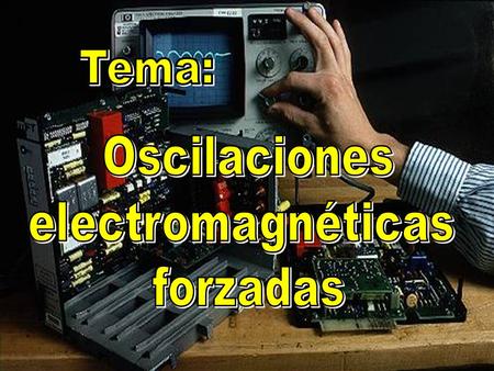 Oscilaciones forzadas Son aquellas oscilaciones en que la energía, que se disipa a causa de la resistencia de los distintos elementos que forman el circuito,
