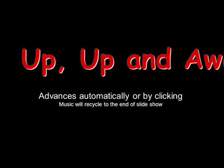 Up, Up and Away! Advances automatically or by clicking Music will recycle to the end of slide show.