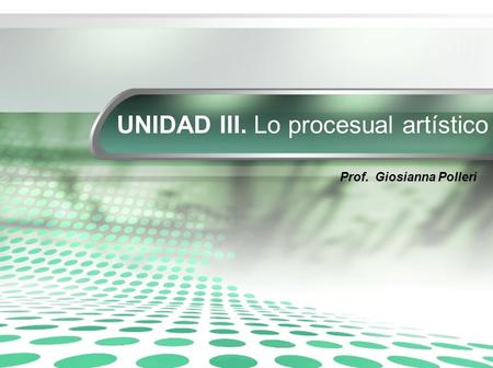 UNIDAD III. Lo procesual artístico Prof. Giosianna Polleri.