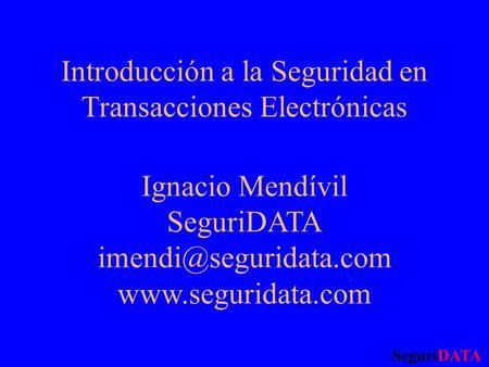 Introducción a la Seguridad en Transacciones Electrónicas Ignacio Mendívil SeguriDATA  SeguriDATA.