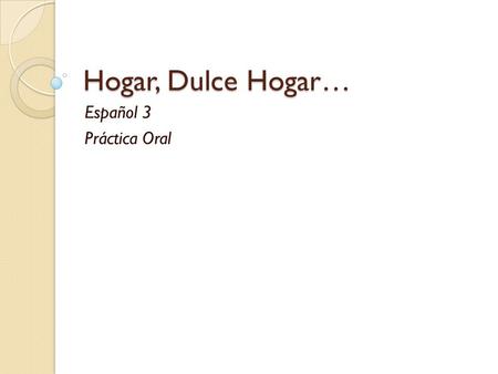 Hogar, Dulce Hogar… Español 3 Práctica Oral.