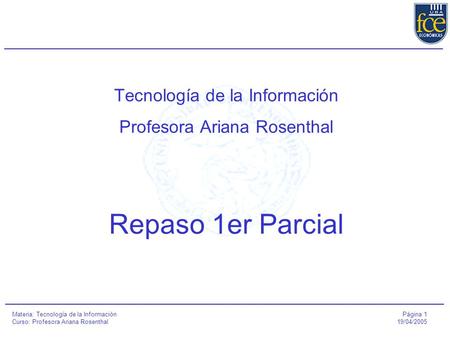 Página 1 19/04/2005 Materia: Tecnología de la Información Curso: Profesora Ariana Rosenthal Tecnología de la Información Profesora Ariana Rosenthal Repaso.