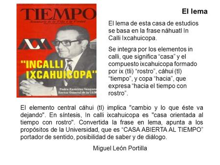 El lema El lema de esta casa de estudios se basa en la frase náhuatl In Calli Ixcahuicopa. Se integra por los elementos in calli, que significa “casa”