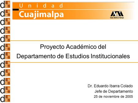Proyecto Académico del Departamento de Estudios Institucionales Dr. Eduardo Ibarra Colado Jefe de Departamento 25 de noviembre de 2005.