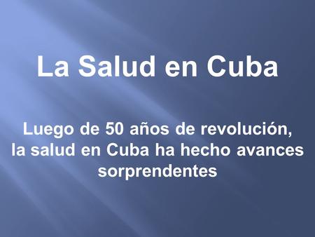La Salud en Cuba Luego de 50 años de revolución, la salud en Cuba ha hecho avances sorprendentes.