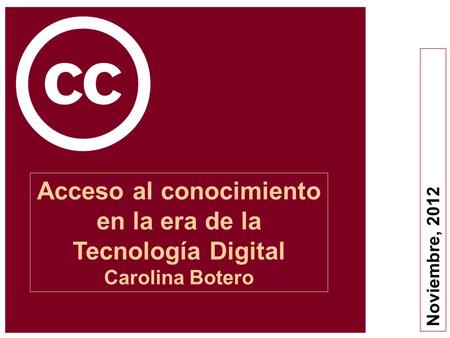Noviembre, 2012 Acceso al conocimiento en la era de la Tecnología Digital Carolina Botero.