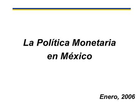 Enero, 2006 La Política Monetaria en México. Índice I.La Inflación en México II.Cambio Estructural en los Mecanismos de Transmisión de la Política Monetaria.