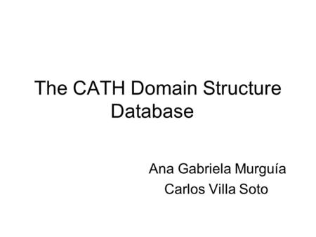 The CATH Domain Structure Database Ana Gabriela Murguía Carlos Villa Soto.