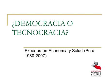¿DEMOCRACIA O TECNOCRACIA? Expertos en Economía y Salud (Perú 1980-2007)