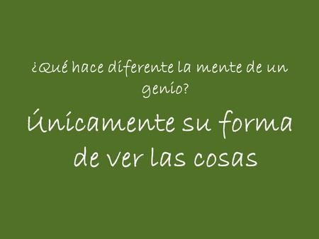 ¿Qué hace diferente la mente de un genio? Únicamente su forma de ver las cosas.
