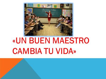 «UN BUEN MAESTRO  CAMBIA TU VIDA»