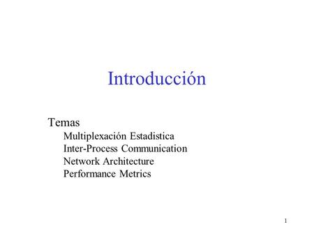 1 Introducción Temas Multiplexación Estadistica Inter-Process Communication Network Architecture Performance Metrics.
