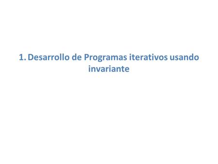 1. Desarrollo de Programas iterativos usando invariante