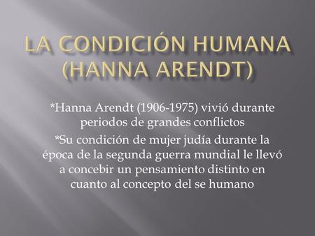*Hanna Arendt (1906-1975) vivió durante periodos de grandes conflictos *Su condición de mujer judía durante la época de la segunda guerra mundial le llevó.