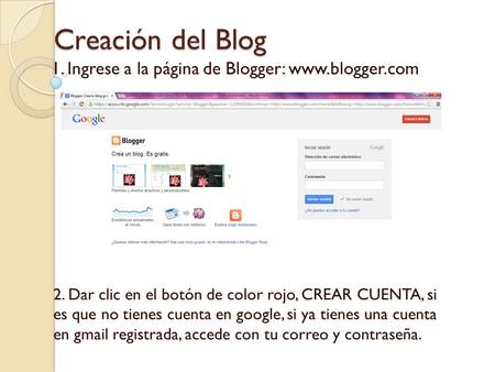 Creación del Blog 1. Ingrese a la página de Blogger: www.blogger.com 2. Dar clic en el botón de color rojo, CREAR CUENTA, si es que no tienes cuenta en.