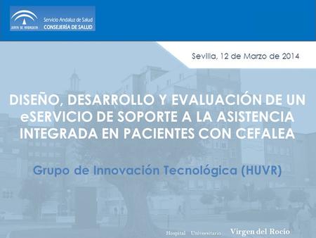 DISEÑO, DESARROLLO Y EVALUACIÓN DE UN eSERVICIO DE SOPORTE A LA ASISTENCIA INTEGRADA EN PACIENTES CON CEFALEA Grupo de Innovación Tecnológica (HUVR) Sevilla,