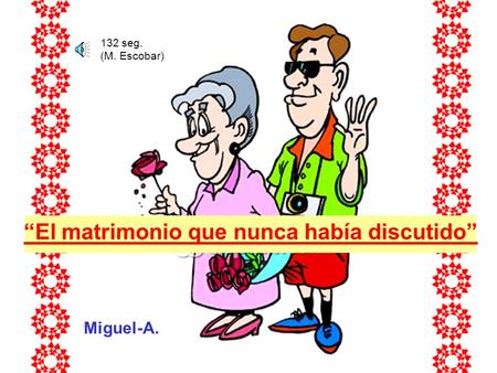 Miguel-A. “El matrimonio que nunca había discutido” 132 seg. (M. Escobar)