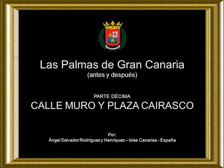 Las Palmas de Gran Canaria (antes y después) PARTE DÉCIMA CALLE MURO Y PLAZA CAIRASCO Por: Ángel Salvador Rodríguez y Henríquez – Islas Canarias - España.