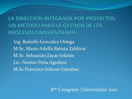 Ing. Rodolfo González Ortega M.Sc. Mario Adelfo Batista Zaldívar M.Sc. Sebastián Zayas Infante Lic. Norton Peña Aguilera M.Sc Francisco Infante Estrabao.