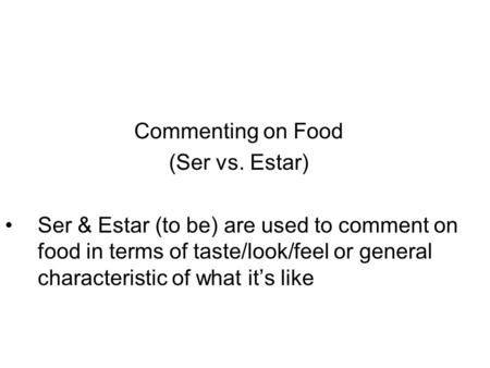 Commenting on Food (Ser vs. Estar) Ser & Estar (to be) are used to comment on food in terms of taste/look/feel or general characteristic of what it’s like.