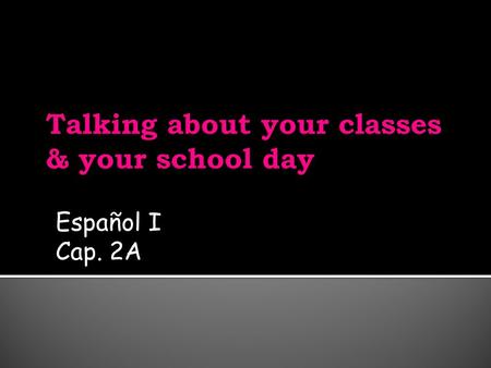 Español I Cap. 2A. To ask how many classes you have, ask: ¿Cuántas clases tienes? Answer: Tengo cuatro/cinco/nueve clases. To ask about s.o. schedule: