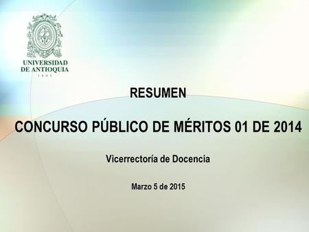 RESUMEN CONCURSO PÚBLICO DE MÉRITOS 01 DE 2014 Vicerrectoría de Docencia Marzo 5 de 2015.