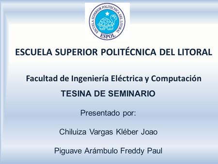 ESCUELA SUPERIOR POLITÉCNICA DEL LITORAL   Facultad de Ingeniería Eléctrica y Computación TESINA DE SEMINARIO Presentado por: Chiluiza Vargas Kléber.