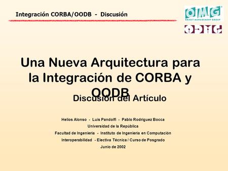 Integración CORBA/OODB - Discusión Una Nueva Arquitectura para la Integración de CORBA y OODB Helios Alonso - Luis Pandolfi - Pablo Rodríguez Bocca Universidad.
