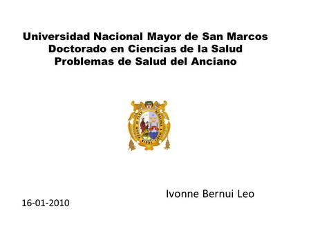 Universidad Nacional Mayor de San Marcos Doctorado en Ciencias de la Salud Problemas de Salud del Anciano Ivonne Bernui Leo 16-01-2010.