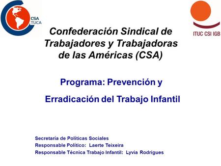 Confederación Sindical de Trabajadores y Trabajadoras de las Américas (CSA) Programa: Prevención y Erradicación del Trabajo Infantil Secretaría de Políticas.