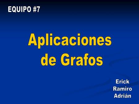 EQUIPO #7 Aplicaciones de Grafos Erick Ramiro Adrián.