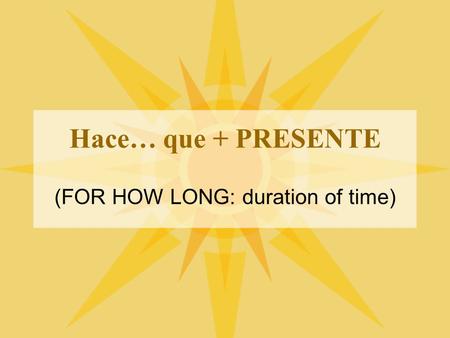 Hace… que + PRESENTE (FOR HOW LONG: duration of time)