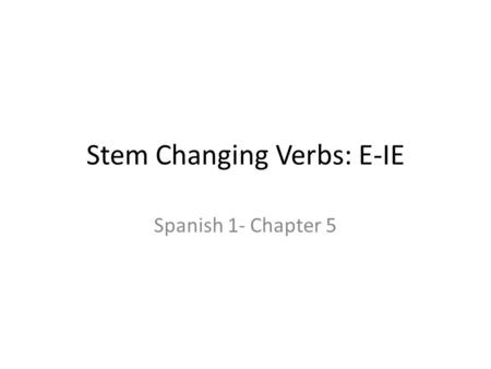 Stem Changing Verbs: E-IE Spanish 1- Chapter 5. E-IE Some verbs show a vowel stem change from e to ie, such as empezar (to begin, to start), merendar.