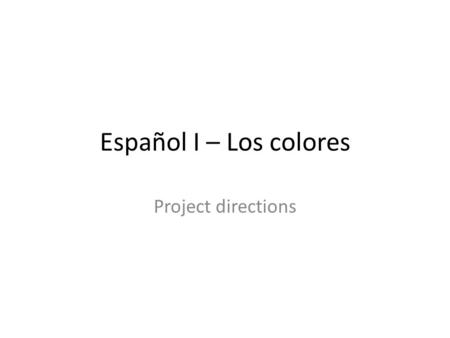 Español I – Los colores Project directions. Diez oraciones Cinco nombres (de la escuela) cinco en oraciones singulares cinco en oraciones plurals Verbo.