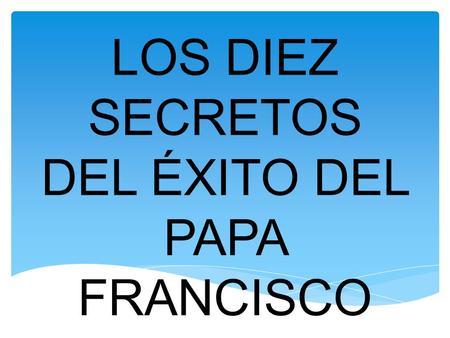 LOS DIEZ SECRETOS DEL ÉXITO DEL PAPA FRANCISCO. SENCILLEZ 1- SENCILLEZ.