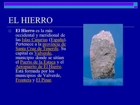 EL HIERRO El Hierro es la más occidental y meridional de las Islas Canarias (España). Pertenece a la provincia de Santa Cruz de Tenerife. Su capital es.