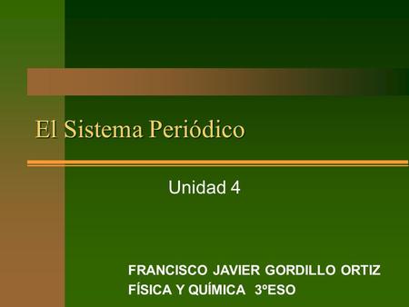 El Sistema Periódico Unidad 4 FRANCISCO JAVIER GORDILLO ORTIZ