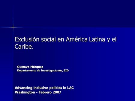 Exclusión social en América Latina y el Caribe. Gustavo Márquez Departamento de Investigaciones, BID Advancing inclusive policies in LAC Washington - Febrero.