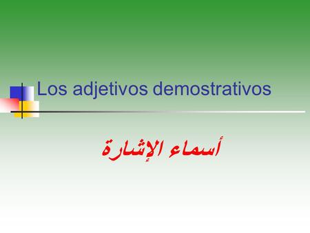 Los adjetivos demostrativos أسماء الإشارة تنقسم أسماء الإشارة في اللغة الإسبانية لثلاثة أقسام بالنظر لمكان المتكلم والمخاطب وذلك على النحو التالي :