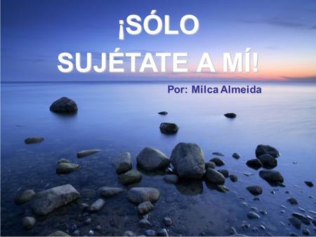 ¡SÓLO SUJÉTATE A MÍ! Por: Milca Almeida Hace unos días leí una historia que me impactó…