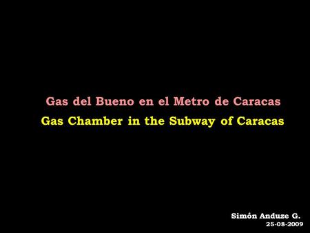 Gas del Bueno en el Metro de Caracas Gas Chamber in the Subway of Caracas Simón Anduze G. 25-08-2009.