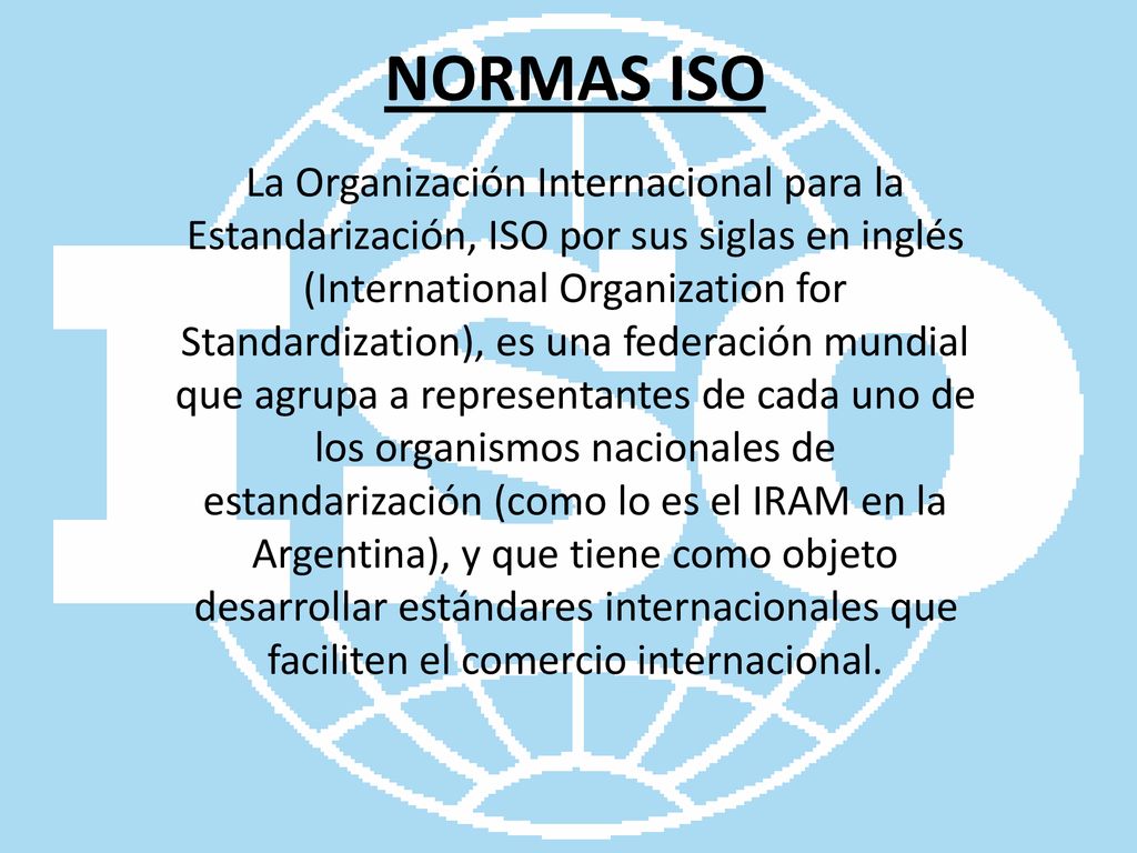 NORMAS ISO La Organización Internacional para la Estandarización, ISO por  sus siglas en inglés (International Organization for Standardization), es  una. - ppt descargar