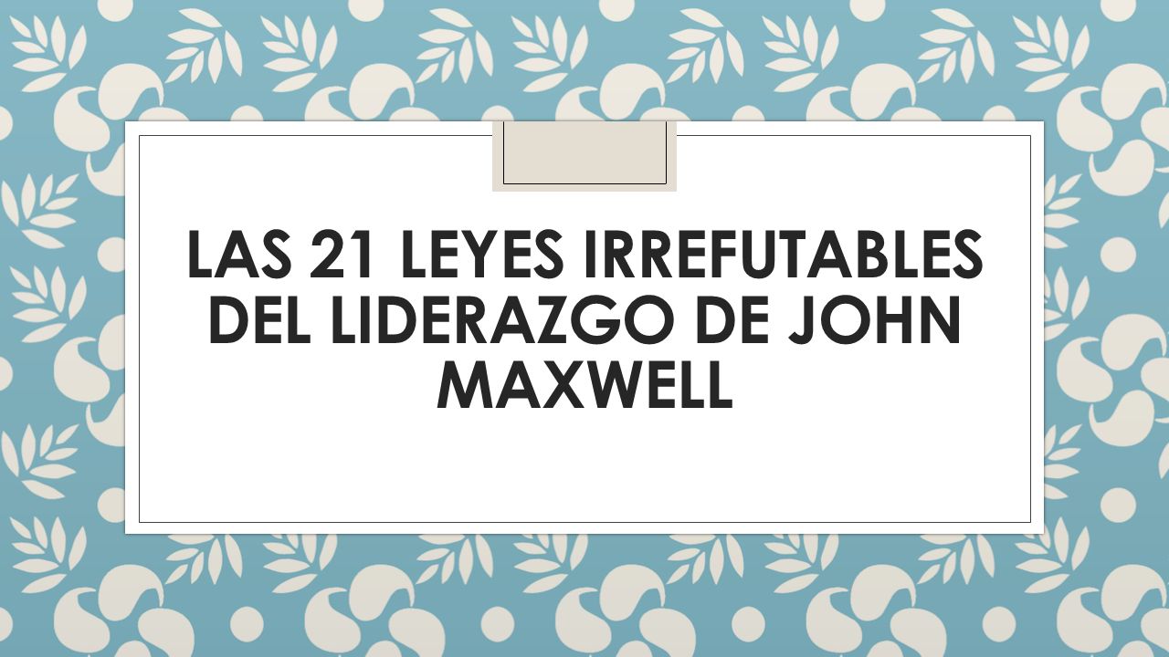 LAS 21 LEYES IRREFUTABLES DEL LIDERAZGO DE JOHN MAXWELL. - ppt descargar