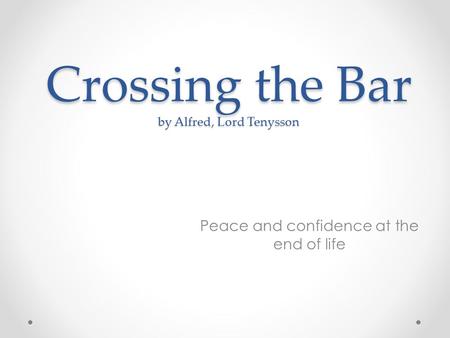 Crossing the Bar by Alfred, Lord Tenysson Peace and confidence at the end of life.