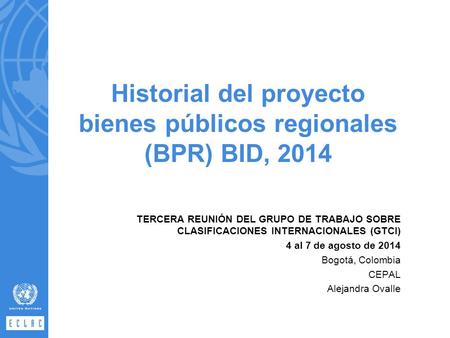 Historial del proyecto bienes públicos regionales (BPR) BID, 2014 TERCERA REUNIÓN DEL GRUPO DE TRABAJO SOBRE CLASIFICACIONES INTERNACIONALES (GTCI) 4 al.