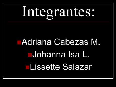 Integrantes: Adriana Cabezas M. Johanna Isa L. Lissette Salazar.