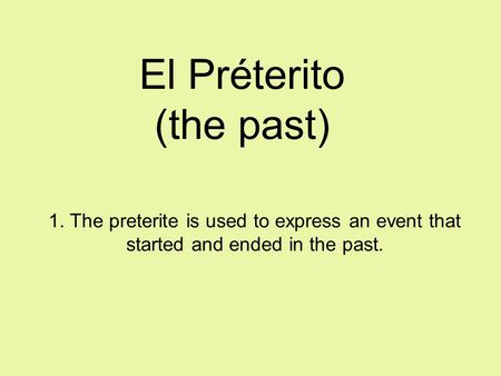 El Préterito (the past) 1. The preterite is used to express an event that started and ended in the past.