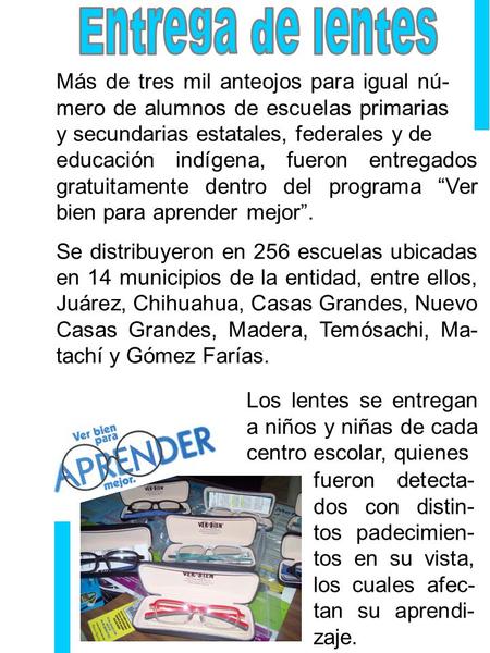 Más de tres mil anteojos para igual nú- mero de alumnos de escuelas primarias y secundarias estatales, federales y de educación indígena, fueron entregados.
